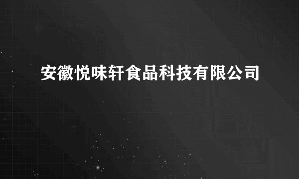 安徽悦味轩食品科技有限公司