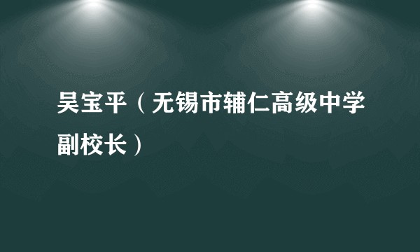 吴宝平（无锡市辅仁高级中学副校长）