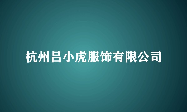 杭州吕小虎服饰有限公司