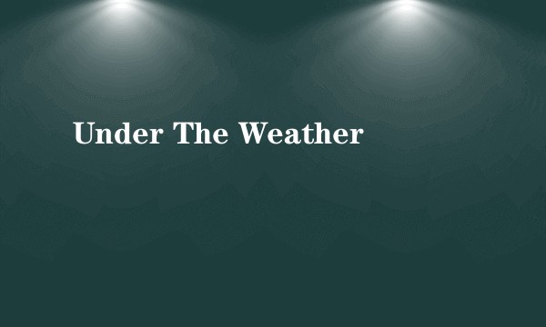 Under The Weather