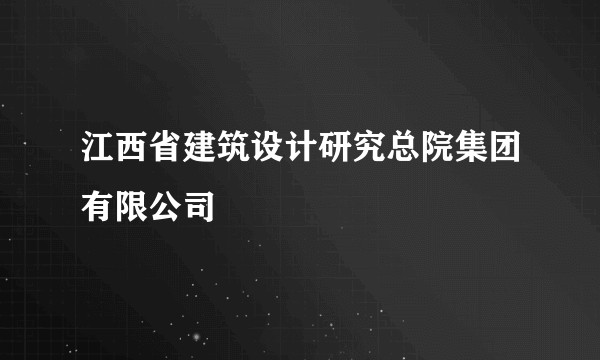 江西省建筑设计研究总院集团有限公司