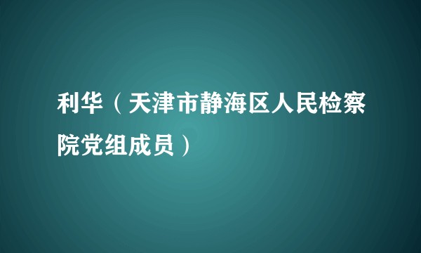 利华（天津市静海区人民检察院党组成员）