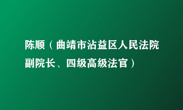 陈顺（曲靖市沾益区人民法院副院长、四级高级法官）