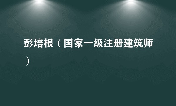 彭培根（国家一级注册建筑师）