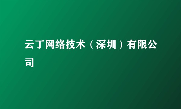 云丁网络技术（深圳）有限公司