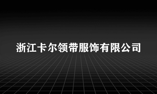 浙江卡尔领带服饰有限公司