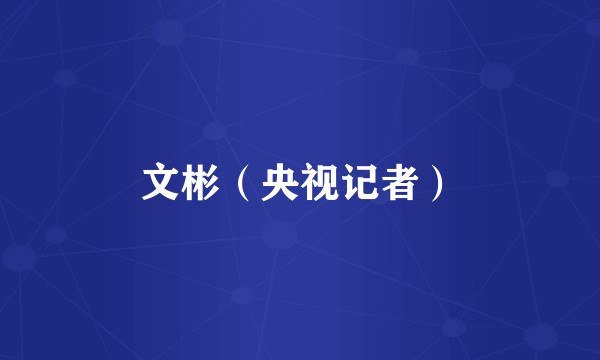 文彬（央视记者）