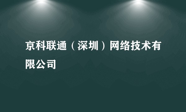 京科联通（深圳）网络技术有限公司