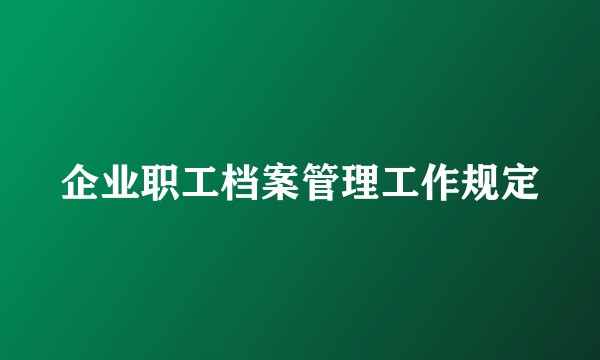 企业职工档案管理工作规定