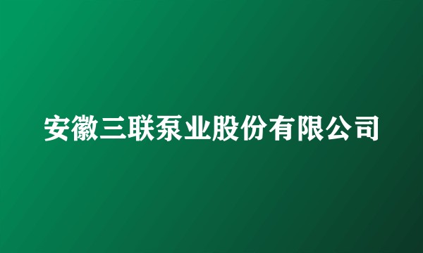 安徽三联泵业股份有限公司