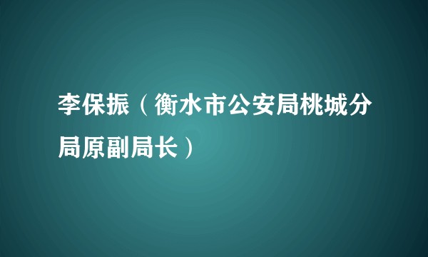李保振（衡水市公安局桃城分局原副局长）