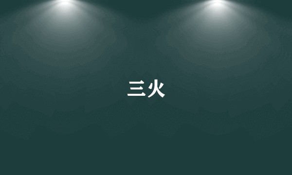 三火
