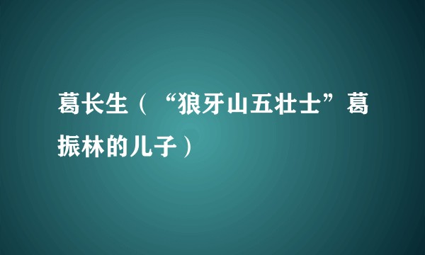 葛长生（“狼牙山五壮士”葛振林的儿子）