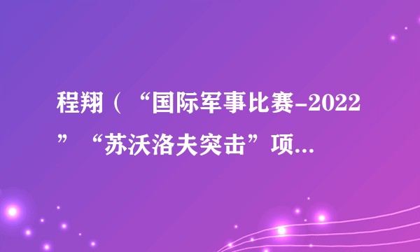 程翔(“国际军事比赛-2022”“苏沃洛夫突击”项目单车赛中国车组车长)