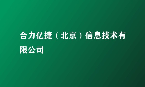 合力亿捷（北京）信息技术有限公司