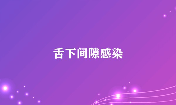 舌下间隙感染