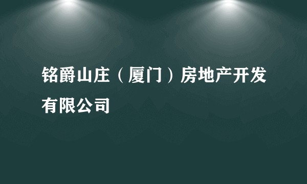 铭爵山庄(厦门)房地产开发有限公司