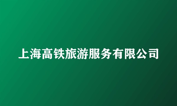 上海高铁旅游服务有限公司