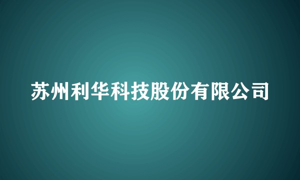 苏州利华科技股份有限公司