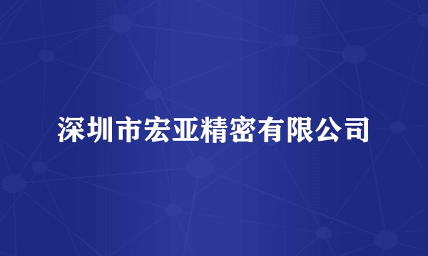 深圳市宏亚精密有限公司