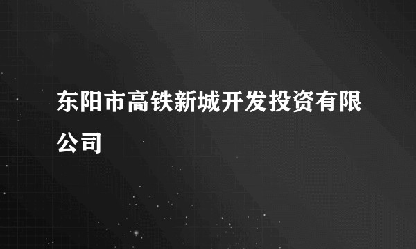 东阳市高铁新城开发投资有限公司