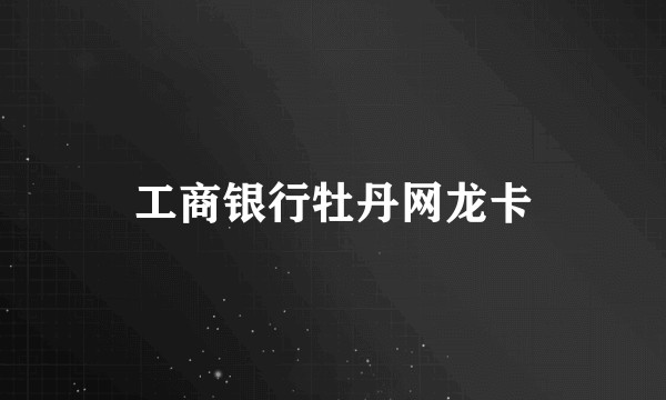 工商银行牡丹网龙卡