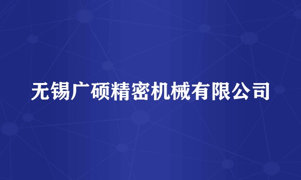 无锡广硕精密机械有限公司