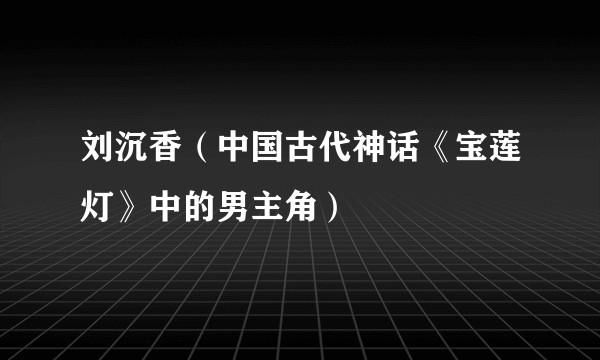 刘沉香（中国古代神话《宝莲灯》中的男主角）
