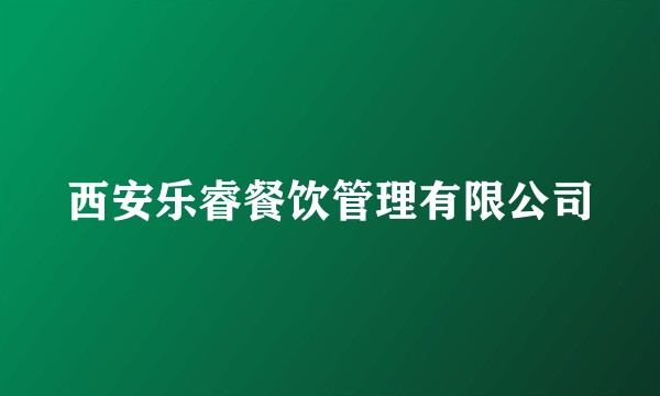 西安乐睿餐饮管理有限公司