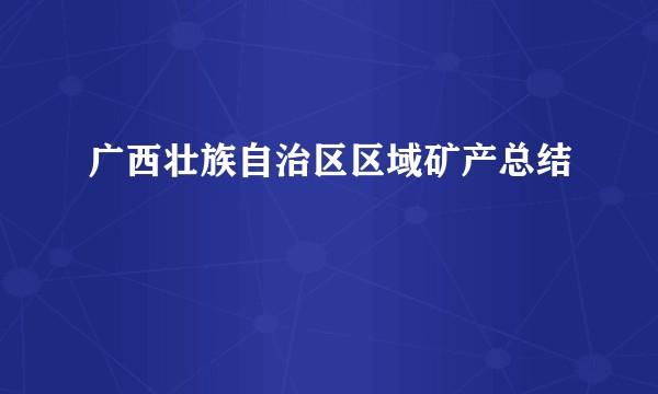 广西壮族自治区区域矿产总结