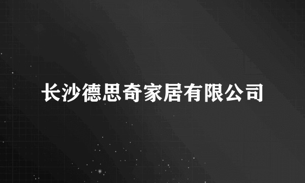 长沙德思奇家居有限公司