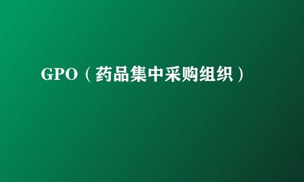 GPO（药品集中采购组织）