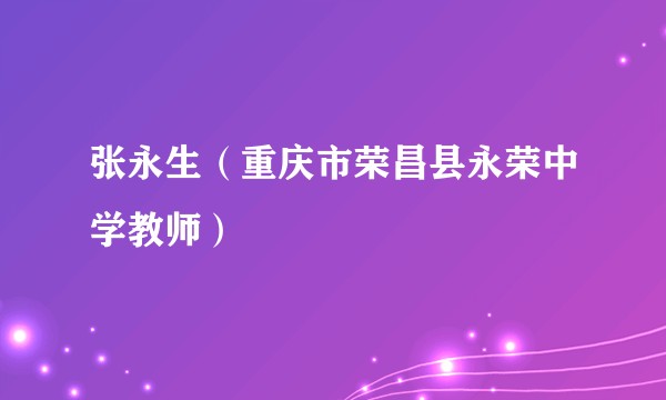 张永生（重庆市荣昌县永荣中学教师）
