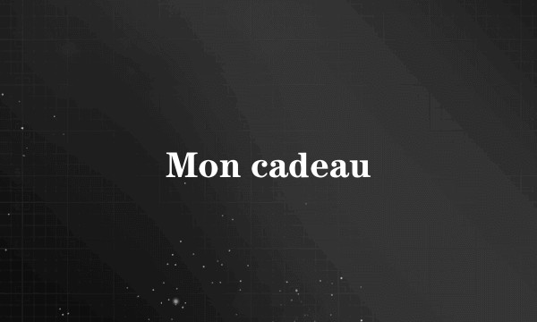 Mon cadeau