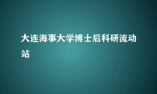 大连海事大学博士后科研流动站