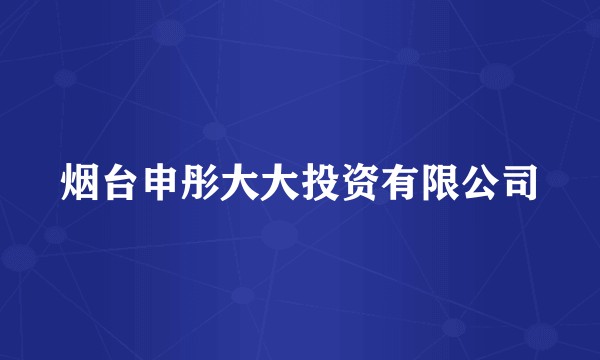 烟台申彤大大投资有限公司