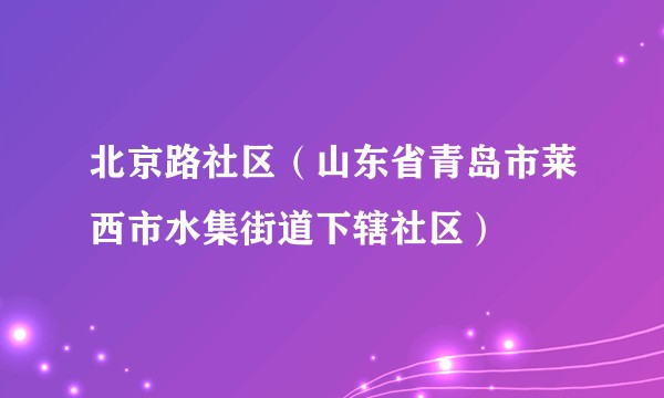 北京路社区（山东省青岛市莱西市水集街道下辖社区）