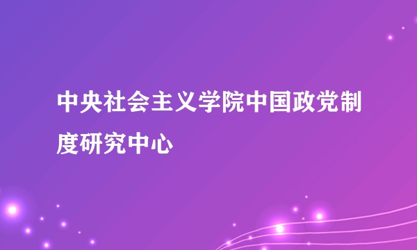 中央社会主义学院中国政党制度研究中心