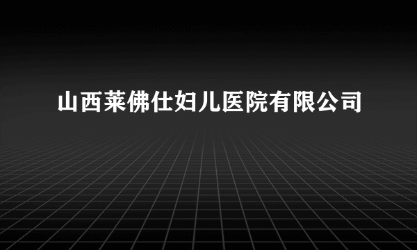 山西莱佛仕妇儿医院有限公司
