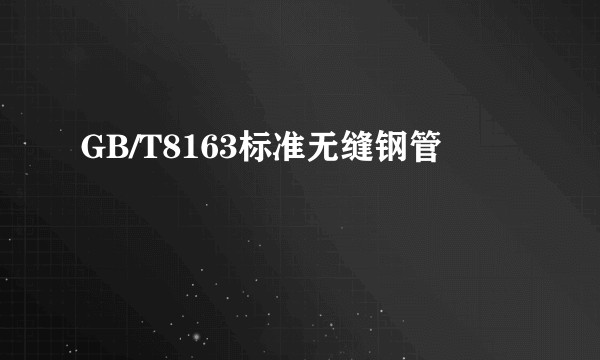 GB/T8163标准无缝钢管