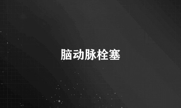 脑动脉栓塞