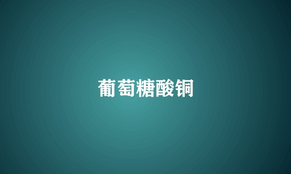 葡萄糖酸铜