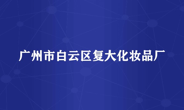 广州市白云区复大化妆品厂