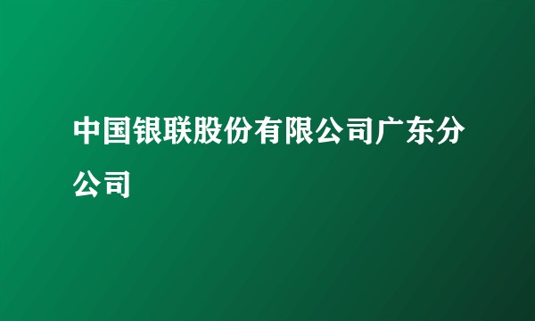中国银联股份有限公司广东分公司