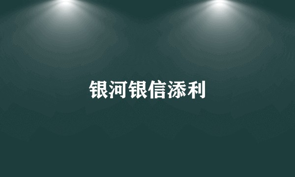 银河银信添利