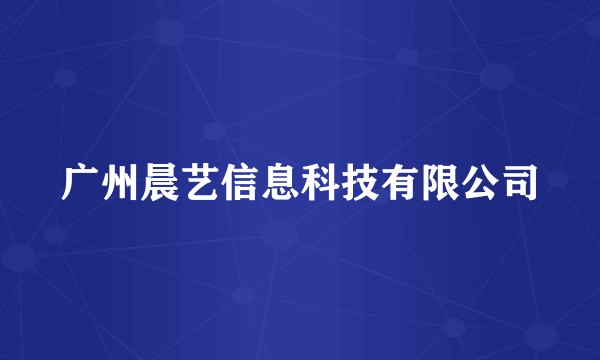 广州晨艺信息科技有限公司