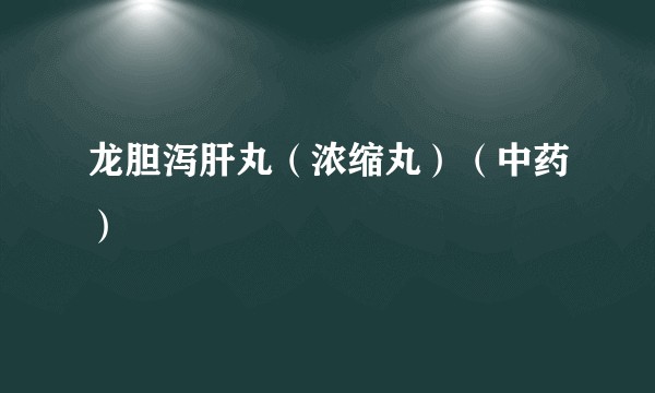 龙胆泻肝丸（浓缩丸）（中药）