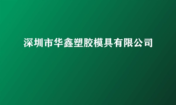 深圳市华鑫塑胶模具有限公司