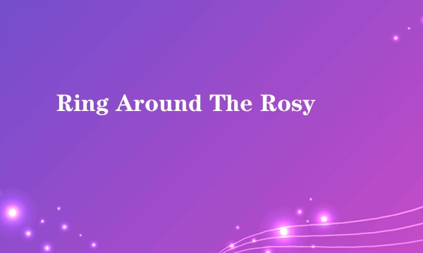Ring Around The Rosy