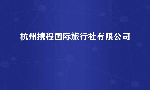 杭州携程国际旅行社有限公司